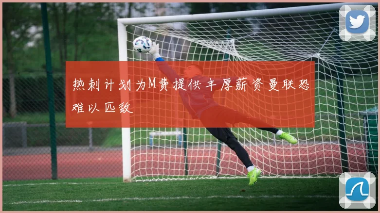 热刺计划为M费提供丰厚薪资曼联恐难以匹敌