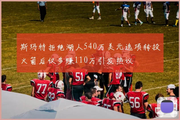 斯玛特拒绝湖人540万美元选项转投火箭后仅多赚110万引发热议