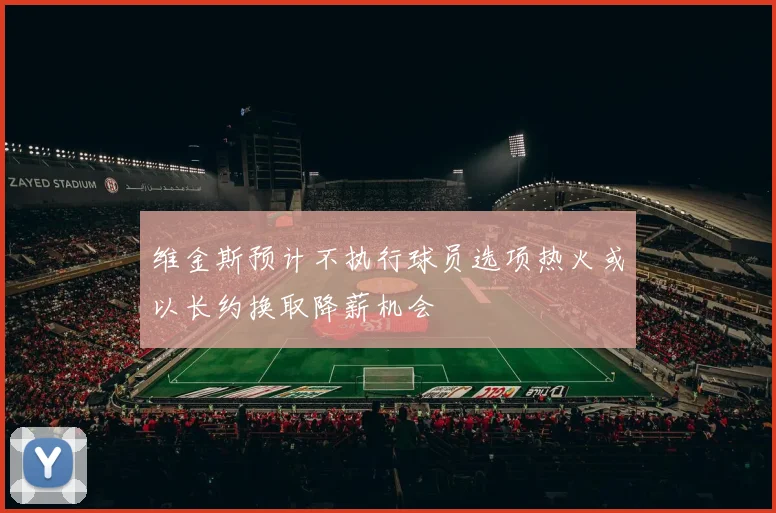 维金斯预计不执行球员选项热火或以长约换取降薪机会
