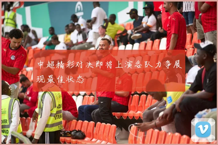 中超精彩对决即将上演各队力争展现最佳状态