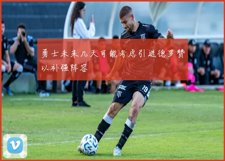 勇士未来几天可能考虑引进德罗赞以补强阵容