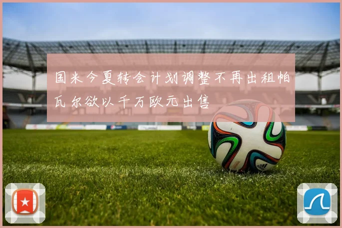 国米今夏转会计划调整不再出租帕瓦尔欲以千万欧元出售