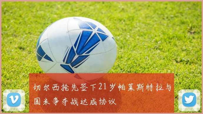 切尔西抢先签下21岁帕莱斯特拉与国米争夺战达成协议